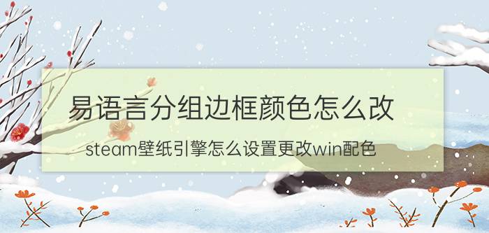 易语言分组边框颜色怎么改 steam壁纸引擎怎么设置更改win配色？